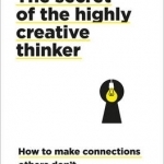 The Secret of the Highly Creative Thinker: How to Make Connections Others Don&#039;t