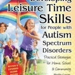 Developing Leisure Time Skills for People with Autism Spectrum Disorders: Practical Strategies for Home, School &amp; Community