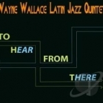 To Hear from There by Wayne Wallace / Wayne Wallace Latin Jazz Quintet