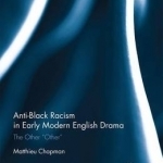 Anti-Black Racism in Early Modern English Drama: The Other Other