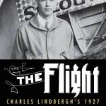 The Flight: Charles Lindbergh&#039;s Daring and Immortal 1927 Transatlantic Crossing