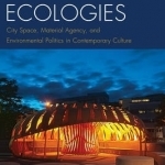 Urban Ecologies: City Space, Material Agency, and Environmental Politics in Contemporary Culture