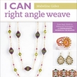 I Can Right Angle Weave: From Basic Stitch to Advanced Techniques, a Comprehensive Workbook for Beaders