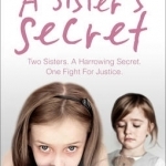 A Sister's Secret: Two Sisters. a Harrowing Secret. One Fight for Justice.