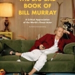 The Big Bad Book of Bill Murray: A Critical Appreciation of the World&#039;s Finest Actor