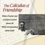 The Calculus of Friendship: What a Teacher and a Student Learned About Life While Corresponding About Math