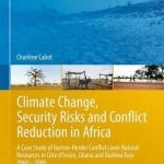 Climate Change, Security Risks, and Conflict Reduction in Africa: A Case Study of Farmer-Herder Conflicts Over Natural Resources in Cote d&#039;Ivoire, Ghana and Burkina Faso (1960-2000): 2016