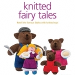 Knitted Fairy Tales: Recreate the Famous Stories with Knitted Toys