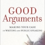 Good Arguments: Making Your Case in Writing and Public Speaking