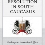 Conflict Resolution in South Caucasus: Challenges to International Efforts