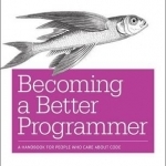 Becoming a Better Programmer: A Handbook for People Who Care About Code