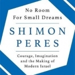 No Room for Small Dreams: Courage, Imagination and the Making of Modern Israel