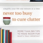 Never Too Busy to Cure Clutter: Simplify Your Life One Minute at a Time