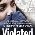 Violated: A Shocking and Harrowing Survival Story from the Notorious Rotherham Abuse Scandal