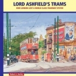 Lord Ashfield&#039;s Trams: How London Lost a World Class Tramway System