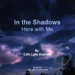 In The Shadows: Here With Me by Cafe Latte Express