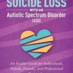 Living Through Suicide Loss with an Autistic Spectrum Disorder (ASD): An Insider Guide for Individuals, Family, Friends and Professional Responders