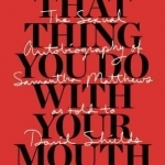 That Thing You Do with Your Mouth: The Sexual Autobiography of Samantha Matthews as Told to David Shields