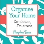 Organise Your Home: De-Clutter, De-Stress