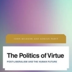 The Politics of Virtue: Post-Liberalism and the Human Future