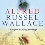 Alfred Russel Wallace: Letters from the Malay Archipelago