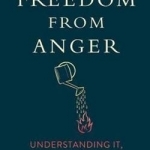 Freedom from Anger: Understanding it, Overcoming it, and Finding Joy