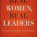 Real Women, Real Leaders: Surviving and Succeeding in the Business World