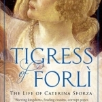 Tigress of Forli: The Life of Caterina Sforza