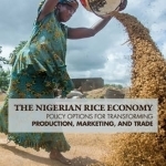 The Nigerian Rice Economy: Policy Options for Transforming Production, Marketing, and Trade