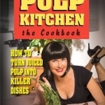 Pulp Kitchen, the Cookbook: How to Turn Juiced Pulp into Inspired Dishes
