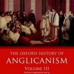 The Oxford History of Anglicanism: Partisan Anglicanism and its Global Expansion 1829-c.1914: Volume III