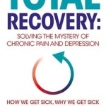 Total Recovery: Solving the Mystery of Chronic Pain and Depression