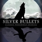 Silver Bullets: Classic Werewolf Stories