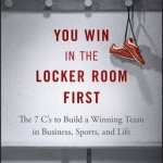 You Win in the Locker Room First: The 7 C&#039;s to Build a Winning Team in Business, Sports, and Life