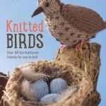 Knitted Birds: Over 30 Fun Feathered Friends for You to Knit