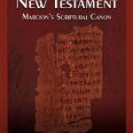 The First New Testament: Marcion&#039;s Scriptural Canon