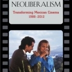 Screening Neoliberalism: Transforming Mexican Cinema, 1988-2012