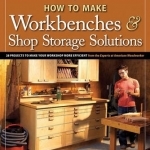 How to Make Workbenches & Shop Storage Solutions: 28 Projects to Make Your Workshop More Efficient from the Experts at American Woodworker