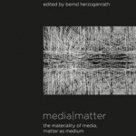 Media Matter: The Materiality of Media, Matter as Medium