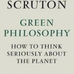 Green Philosophy: How to Think Seriously About the Planet