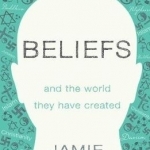 Beliefs: And the World They Have Created