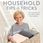 Mary&#039;s Household Tips and Tricks: The Complete Guide to Home Happiness