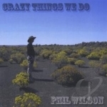 Crazy Things We Do by Phil Wilson