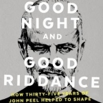 Good Night and Good Riddance: How Thirty-Five Years of John Peel Helped to Shape Modern Life