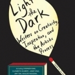 Light the Dark: Writers on Creativity, Inspiration, and the Artistic Process