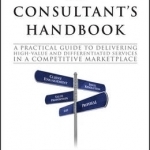 Consultant&#039;s Handbook: A Practical Guide to Delivering High-Value and Differentiated Services in a Competitive Marketplace