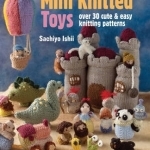 Mini Knitted Toys: Over 30 Cute &amp; Easy Knitting Patterns