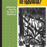 Whose Man in Havana?: Adventures from the Far Side of Diplomacy