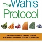 The Wahls Protocol: A Radical New Way to Treat All Chronic Autoimmune Conditions Using Paleo Principles