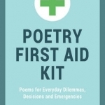 Poetry First Aid Kit: Poems for Everyday Dilemmas, Decisions and Emergencies